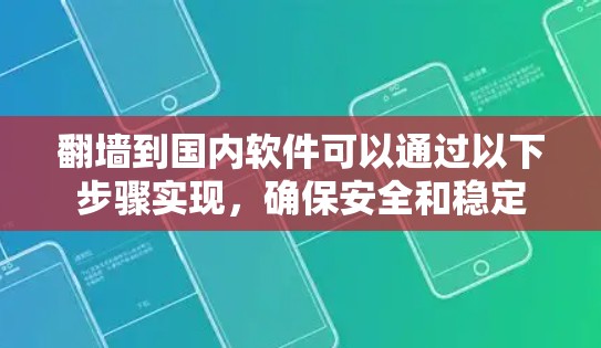 翻墙到国内软件可以通过以下步骤实现，确保安全和稳定