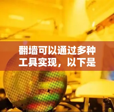 翻墙可以通过多种工具实现,以下是一些常用的方法和工具,供您参考 翻墙可以通过多种工具实现,以下是一些常用的方法和工具,供您参考