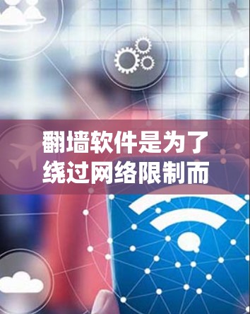 翻墙软件是为了绕过网络限制而设计的，但请注意，这些软件可能涉及法律和道德问题。在使用前，请确保遵守相关法律法规，并考虑到隐私和网络安全的风险