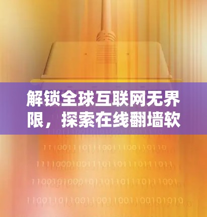 解锁全球互联网无界限，探索在线翻墙软件的技术与应用