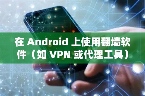 在 Android 上使用翻墙软件(如 VPN 或代理工具)以绕过网络限制,可能涉及到以下步骤 在 Android 上使用翻墙软件(如 VPN 或代理工具)以绕过网络限制,可能涉及到以下步骤