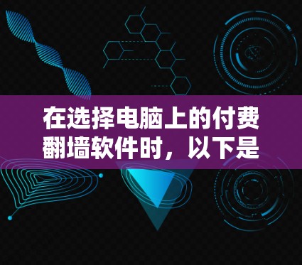 在选择电脑上的付费翻墙软件时,以下是一些建议和推荐,帮助你找到最适合的解决方案 在选择电脑上的付费翻墙软件时,以下是一些建议和推荐,帮助你找到最适合的解决方案