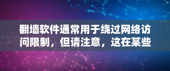 翻墙软件通常用于绕过网络访问限制，但请注意，这在某些地区和网络环境中可能违反法律法规。使用此类软件可能会带来安全风险，如被黑客入侵或传播恶意软件