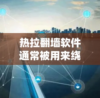 热拉翻墙软件通常被用来绕过网络限制，访问被阻止的网站。以下是关于热拉翻墙软件的一些关键点