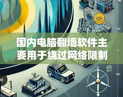 国内电脑翻墙软件主要用于绕过网络限制,访问国外网站或内容。以下是一些常见的翻墙软件及其特点和使用方法 国内电脑翻墙软件主要用于绕过网络限制,访问国外网站或内容。以下是一些常见的翻墙软件及其特点和使用方法