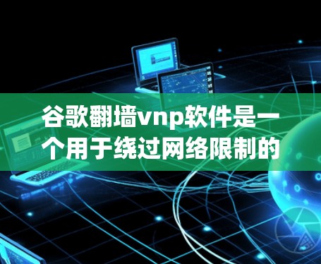 谷歌翻墙vnp软件是一个用于绕过网络限制的工具,允许用户访问被屏蔽的网站。以下是对其的详细分析 谷歌翻墙vnp软件是一个用于绕过网络限制的工具,允许用户访问被屏蔽的网站。以下是对其的详细分析