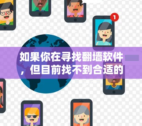 如果你在寻找翻墙软件,但目前找不到合适的工具或方法,以下是一些建议和解决方案,帮助你更好地访问受限的网站 如果你在寻找翻墙软件,但目前找不到合适的工具或方法,以下是一些建议和解决方案,帮助你更好地访问受限的网站