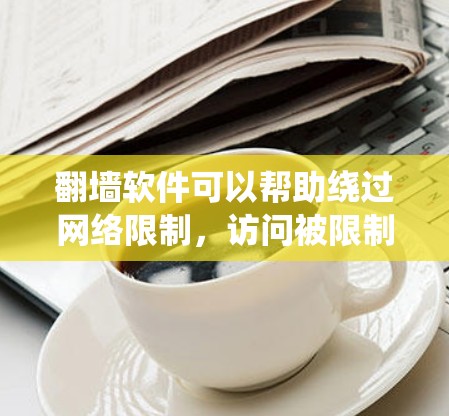 翻墙软件可以帮助绕过网络限制,访问被限制的网站或内容。以下是使用翻墙软件的分步指南 翻墙软件可以帮助绕过网络限制,访问被限制的网站或内容。以下是使用翻墙软件的分步指南