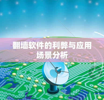 翻墙软件的利弊与应用场景分析