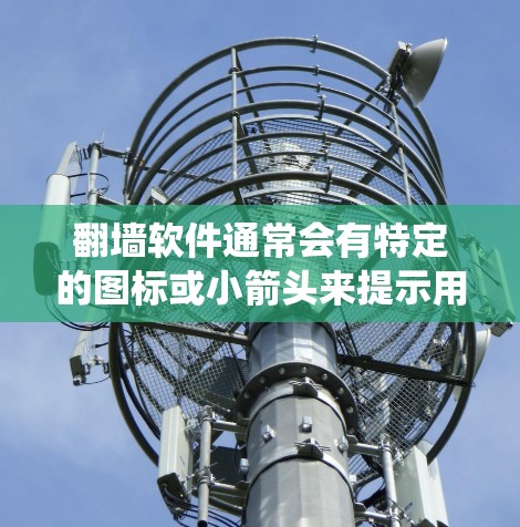 翻墙软件通常会有特定的图标或小箭头来提示用户使用这些软件以绕过网络限制。这些图标通常会以小红色或小橙色的形状出现,以便用户和管理员一眼就能注意到 翻墙软件通常会有特定的图标或小箭头来提示用户使用这些软件以绕过网络限制。这些图标通常会以小红色或小橙色的形状出现,以便用户和管理员一眼就能注意到