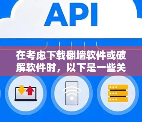 在考虑下载翻墙软件或破解软件时,以下是一些关键点和建议,帮助您做出明智的决定 在考虑下载翻墙软件或破解软件时,以下是一些关键点和建议,帮助您做出明智的决定