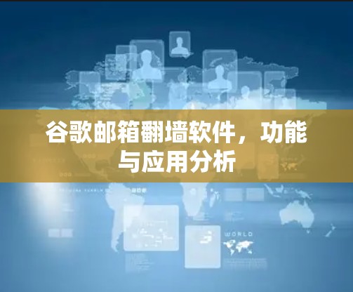 谷歌邮箱翻墙软件，功能与应用分析