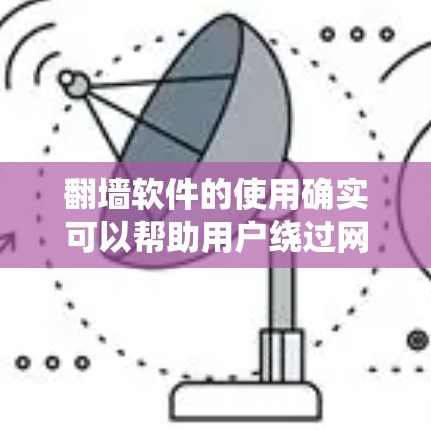 翻墙软件的使用确实可以帮助用户绕过网络访问限制,但同时也存在一定的法律和安全风险。为了确保您能够合法、安全地访问所需内容,请考虑以下几点 翻墙软件的使用确实可以帮助用户绕过网络访问限制,但同时也存在一定的法律和安全风险。为了确保您能够合法、安全地访问所需内容,请考虑以下几点