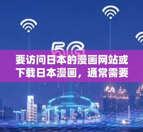 要访问日本的漫画网站或下载日本漫画,通常需要使用翻墙软件(如VPN)来绕过地区限制。以下是一些常见的日本漫画平台和工具 要访问日本的漫画网站或下载日本漫画,通常需要使用翻墙软件(如VPN)来绕过地区限制。以下是一些常见的日本漫画平台和工具