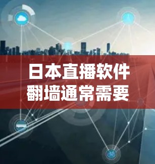日本直播软件翻墙通常需要使用VPN或代理服务器来绕过地理限制。以下是一些建议和方法,帮助你更好地访问日本直播内容 日本直播软件翻墙通常需要使用VPN或代理服务器来绕过地理限制。以下是一些建议和方法,帮助你更好地访问日本直播内容