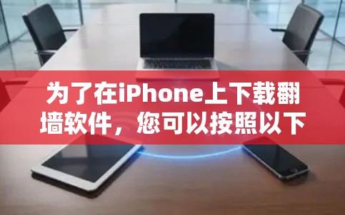 为了在iPhone上下载翻墙软件,您可以按照以下步骤操作 为了在iPhone上下载翻墙软件,您可以按照以下步骤操作