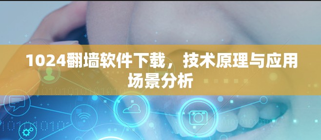 1024翻墙软件下载,技术原理与应用场景分析 1024翻墙软件下载,技术原理与应用场景分析