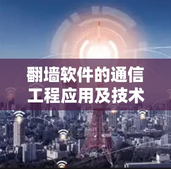 翻墙软件的通信工程应用及技术探讨