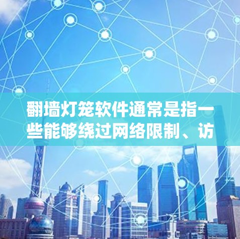 翻墙灯笼软件通常是指一些能够绕过网络限制、访问受限网站或内容的工具。然而，下载和使用此类软件可能涉及法律和安全风险。请注意遵守相关法律法规，并确保在安全的环境下进行操作