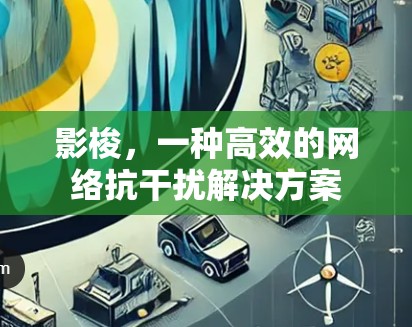 影梭,一种高效的网络抗干扰解决方案 影梭,一种高效的网络抗干扰解决方案