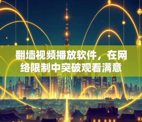翻墙视频播放软件,在网络限制中突破观看满意 翻墙视频播放软件,在网络限制中突破观看满意
