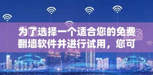 为了选择一个适合您的免费翻墙软件并进行试用，您可以按照以下步骤进行