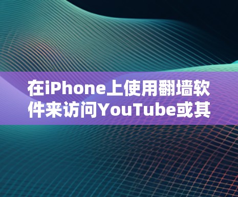 在iPhone上使用翻墙软件来访问YouTube或其他受限制的内容确实是一个可行的方法，但需要注意以下几点