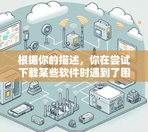 根据你的描述，你在尝试下载某些软件时遇到了困难，可能是由于网络限制或地区屏蔽导致的。以下是分步骤的解决方案