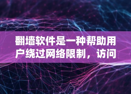 翻墙软件是一种帮助用户绕过网络限制，访问被限制访问的网站和服务的工具。以下是几种常见的翻墙软件及其特点