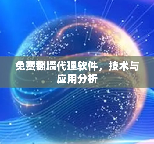 免费翻墙代理软件,技术与应用分析 免费翻墙代理软件,技术与应用分析