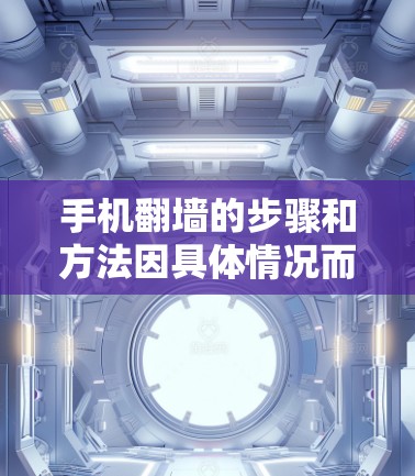 手机翻墙的步骤和方法因具体情况而异,以下是一些常用的方法,假设蓝灯是指需要翻墙的应用或服务 手机翻墙的步骤和方法因具体情况而异,以下是一些常用的方法,假设蓝灯是指需要翻墙的应用或服务