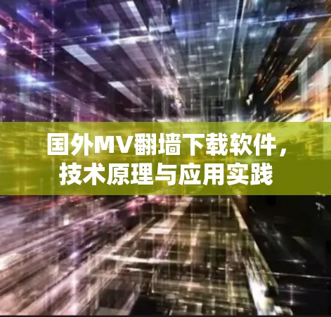 国外MV翻墙下载软件，技术原理与应用实践
