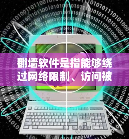 翻墙软件是指能够绕过网络限制、访问被区域限制的网站或内容的工具。以下是一些常见的翻墙软件或方法，需要注意的是，这些工具可能在某些国家或地区被限制或非法，使用时需遵守相关法律法规