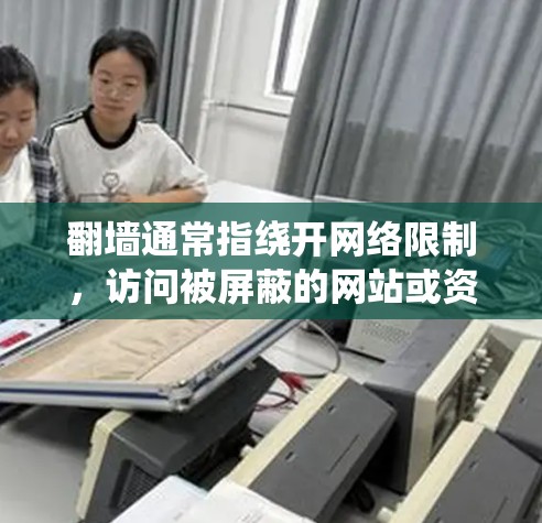 翻墙通常指绕开网络限制，访问被屏蔽的网站或资源。然而，翻墙到韩国软件这个表述可能有多种含义。以下是一些可能的解释和相关信息