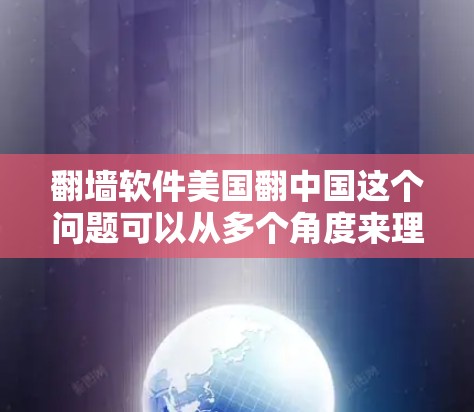 翻墙软件美国翻中国这个问题可以从多个角度来理解和探讨，以下是一些可能的解释和分析