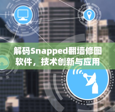 解码Snapped翻墙修图软件，技术创新与应用潜力