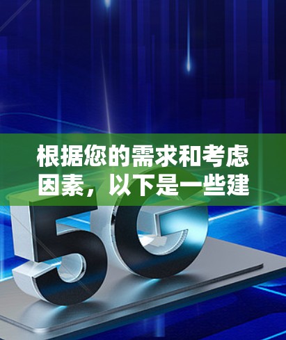 根据您的需求和考虑因素,以下是一些建议和推荐 根据您的需求和考虑因素,以下是一些建议和推荐