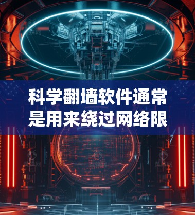科学翻墙软件通常是用来绕过网络限制，访问被区域限制的网站或内容。这些软件通过多种技术手段，如 VPN（虚拟专用网络）代理服务器、DNS 模糊等，来隐藏你的真实 IP 地址，从而让你访问受限制的网站