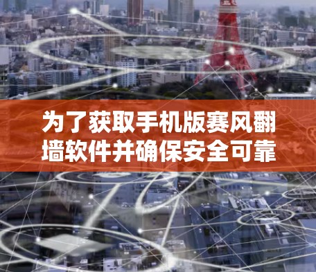 为了获取手机版赛风翻墙软件并确保安全可靠的使用,请按照以下步骤操作 为了获取手机版赛风翻墙软件并确保安全可靠的使用,请按照以下步骤操作