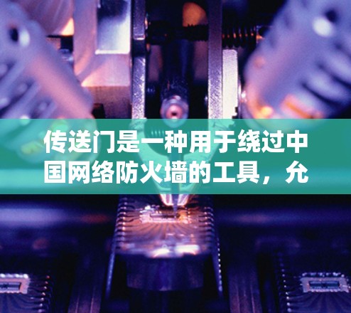传送门是一种用于绕过中国网络防火墙的工具,允许用户访问被屏蔽的网站。以下是其关键点和总结 传送门是一种用于绕过中国网络防火墙的工具,允许用户访问被屏蔽的网站。以下是其关键点和总结