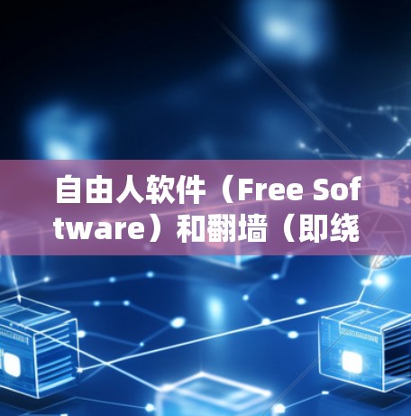 自由人软件（Free Software）和翻墙（即绕过网络限制访问网站）是两种不同的技术和概念，虽然它们在某些方面可能有交集，但本质上它们的目标和用途是不同的