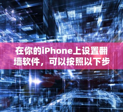 在你的iPhone上设置翻墙软件,可以按照以下步骤进行 在你的iPhone上设置翻墙软件,可以按照以下步骤进行
