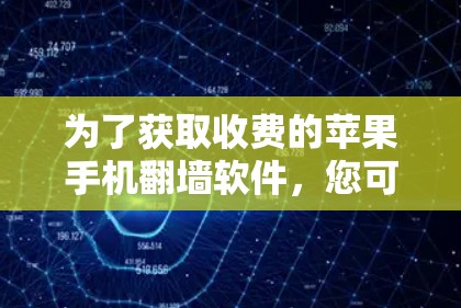为了获取收费的苹果手机翻墙软件,您可以按照以下步骤操作 为了获取收费的苹果手机翻墙软件,您可以按照以下步骤操作