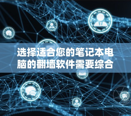 选择适合您的笔记本电脑的翻墙软件需要综合考虑多个因素，以下是一个有条理的指南，帮助您做出明智的选择