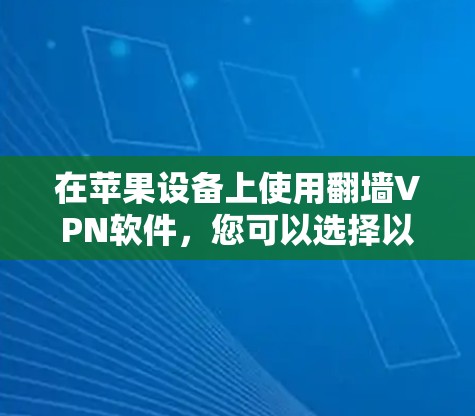 在苹果设备上使用翻墙VPN软件，您可以选择以下几款经过验证的高质量VPN服务