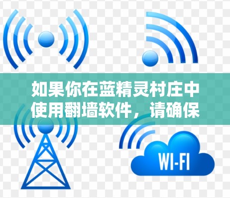 如果你在蓝精灵村庄中使用翻墙软件，请确保遵守相关法律法规，尊重网络安全和隐私保护的原则。使用翻墙软件可能会带来一些风险，包括被封禁 IP、账号被封，甚至涉及法律问题