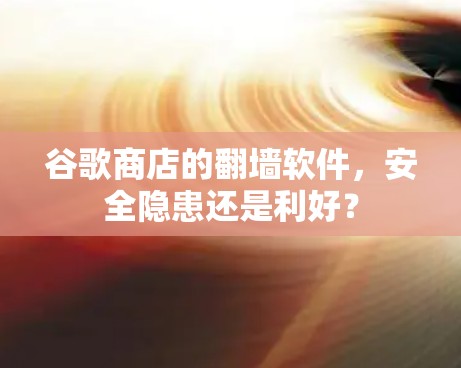 谷歌商店的翻墙软件，安全隐患还是利好？