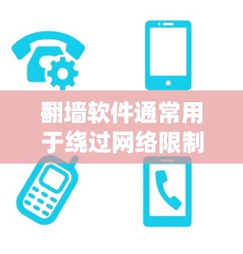 翻墙软件通常用于绕过网络限制，允许用户访问被封锁的网站或内容。这些软件可能需要额外的工具如代理或VPN来实现其功能，确保数据安全和隐私。以下是关于翻墙软件及其使用的详细指南