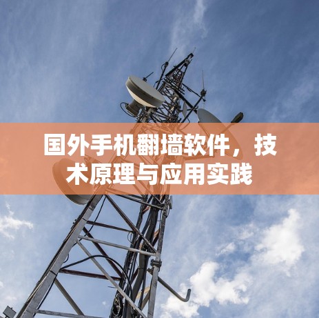 国外手机翻墙软件,技术原理与应用实践 国外手机翻墙软件,技术原理与应用实践