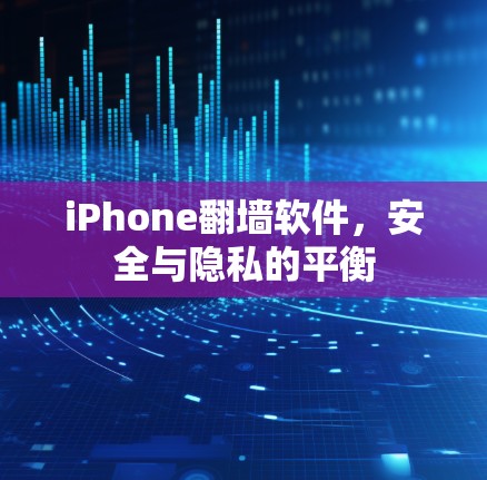 iPhone翻墙软件,安全与隐私的平衡 iPhone翻墙软件,安全与隐私的平衡